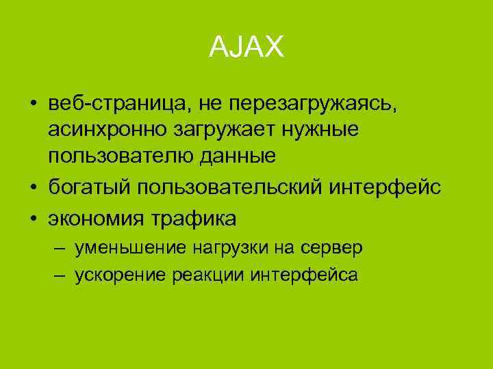 AJAX • веб-страница, не перезагружаясь, асинхронно загружает нужные пользователю данные • богатый пользовательский интерфейс