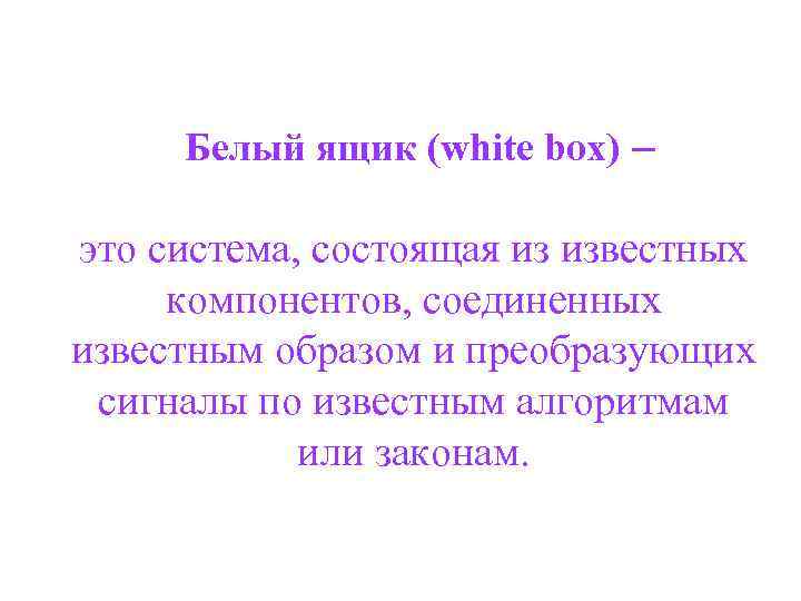 Белый ящик (white box) – это система, состоящая из известных компонентов, соединенных известным образом
