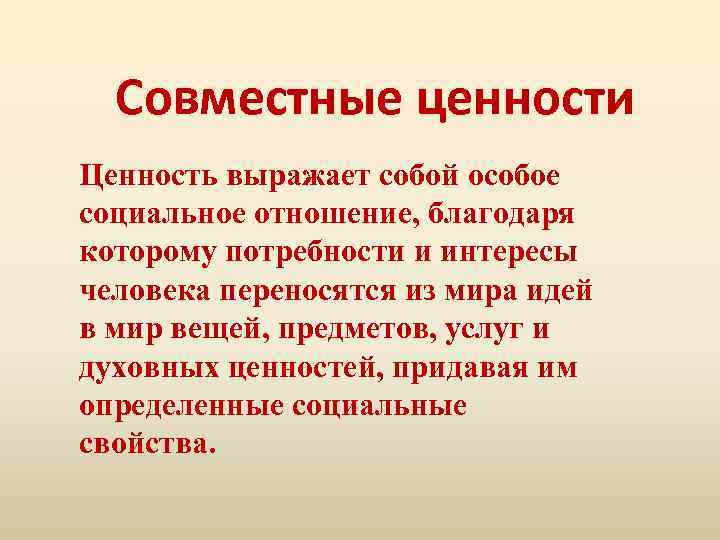 Совместные ценности Ценность выражает собой особое социальное отношение, благодаря которому потребности и интересы человека