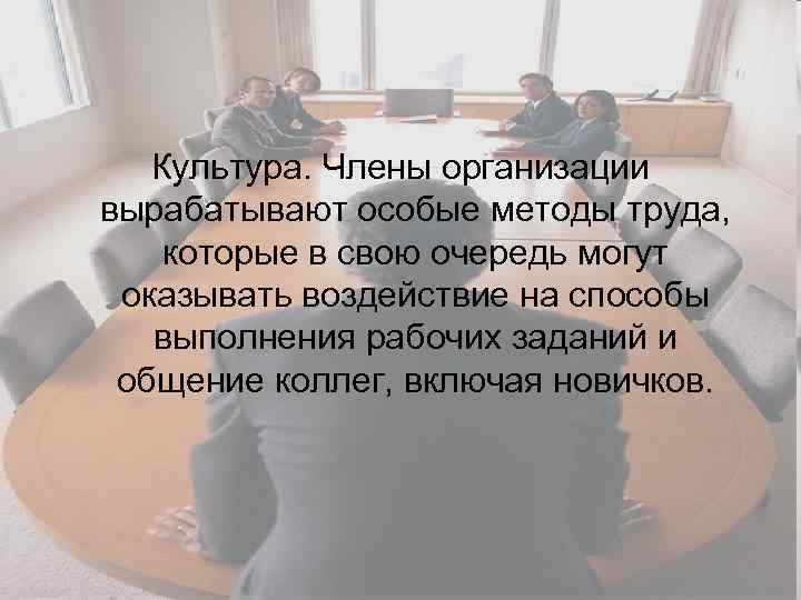 Культура. Члены организации вырабатывают особые методы труда, которые в свою очередь могут оказывать воздействие