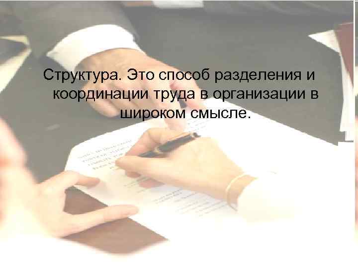 Структура. Это способ разделения и координации труда в организации в широком смысле. 