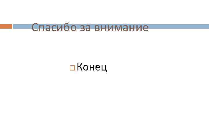 Спасибо за внимание Конец 