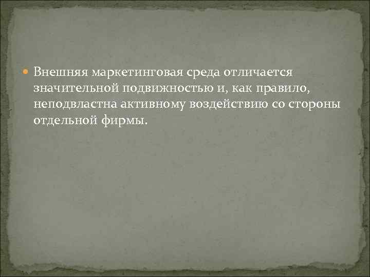  Внешняя маркетинговая среда отличается значительной подвижностью и, как правило, неподвластна активному воздействию со