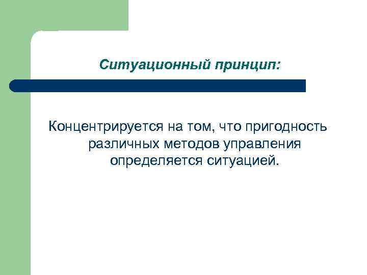 Ситуационный принцип: Концентрируется на том, что пригодность различных методов управления определяется ситуацией. 