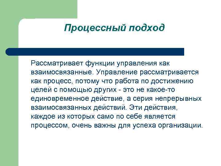 Процессный подход Рассматривает функции управления как взаимосвязанные. Управление рассматривается как процесс, потому что работа