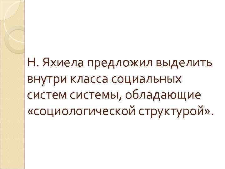 Н. Яхиела предложил выделить внутри класса социальных системы, обладающие «социологической структурой» . 