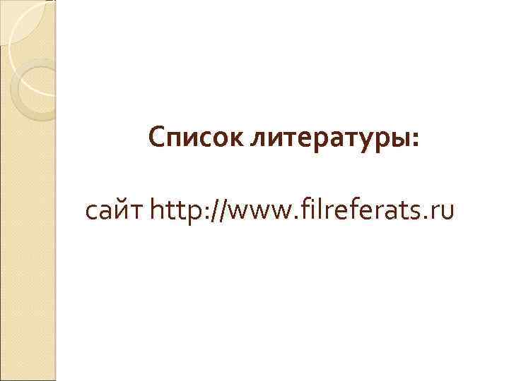 Список литературы: сайт http: //www. filreferats. ru 