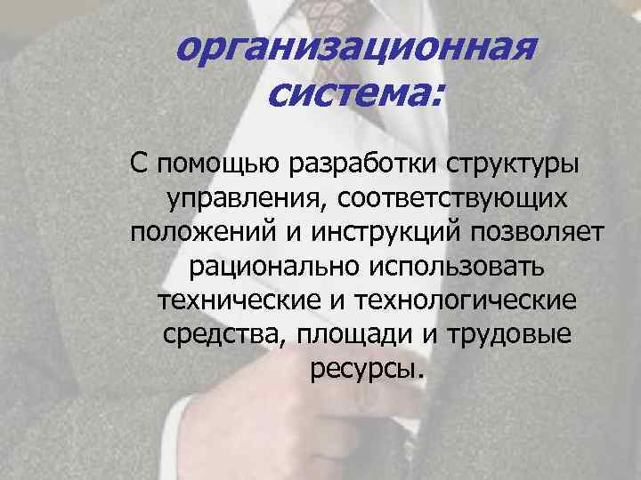 организационная система: С помощью разработки структуры управления, соответствующих положений и инструкций позволяет рационально использовать