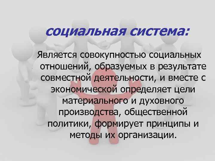 социальная система: Является совокупностью социальных отношений, образуемых в результате совместной деятельности, и вместе с