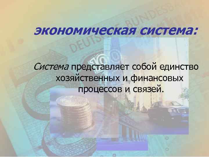 экономическая система: Система представляет собой единство хозяйственных и финансовых процессов и связей. 