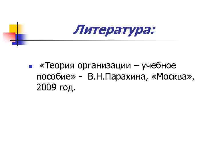 Литература: n «Теория организации – учебное пособие» - В. Н. Парахина, «Москва» , 2009