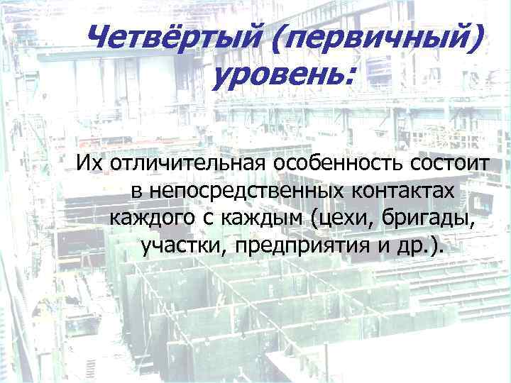 Четвёртый (первичный) уровень: Их отличительная особенность состоит в непосредственных контактах каждого с каждым (цехи,