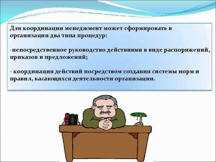 Для координации менеджмент может сформировать в организации два типа процедур: -непосредственное руководство действиями в