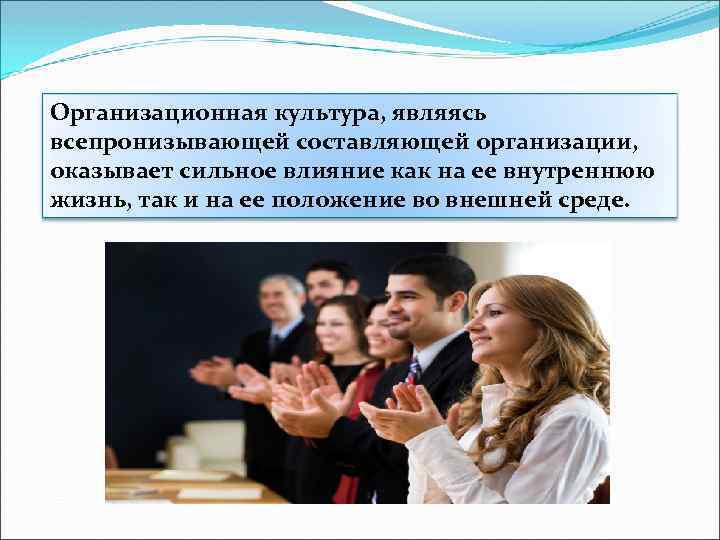 Организационная культура, являясь всепронизывающей составляющей организации, оказывает сильное влияние как на ее внутреннюю жизнь,
