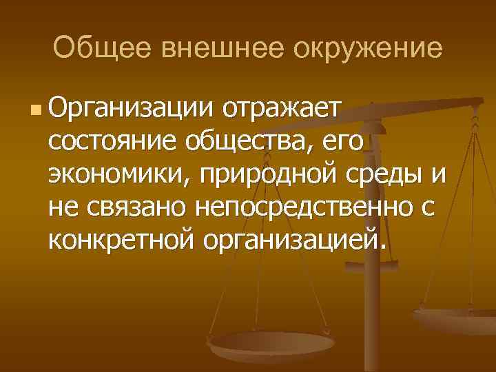 Общее внешнее окружение n Организации отражает состояние общества, его экономики, природной среды и не