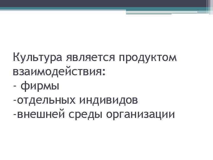 Культура является продуктом взаимодействия: - фирмы -отдельных индивидов -внешней среды организации 