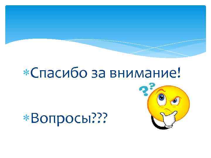  Спасибо за внимание! Вопросы? ? ? 