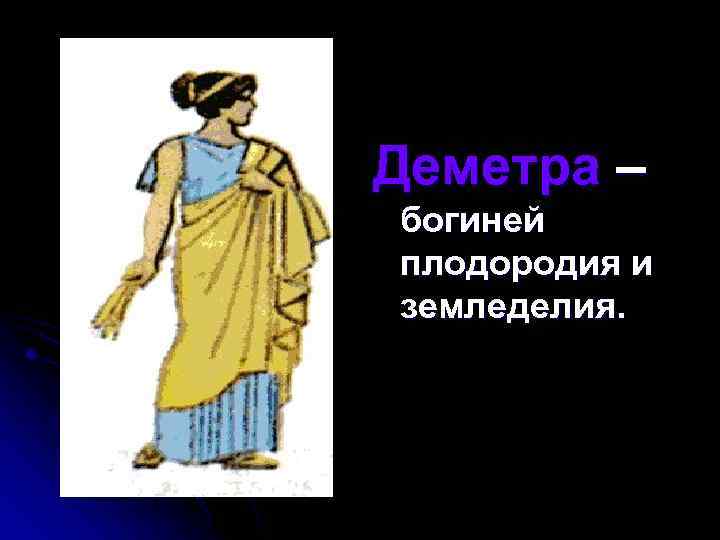 Деметра – богиней плодородия и земледелия. 