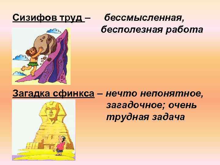 Сизифов труд – бессмысленная, бесполезная работа Загадка сфинкса – нечто непонятное, загадочное; очень трудная