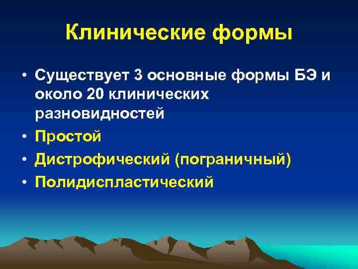 Клинические формы • Существует 3 основные формы БЭ и около 20 клинических разновидностей •