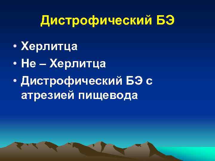 Дистрофический БЭ • Херлитца • Не – Херлитца • Дистрофический БЭ с атрезией пищевода