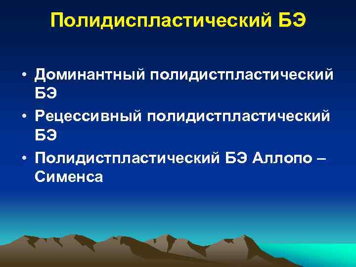 Полидиспластический БЭ • Доминантный полидистпластический БЭ • Рецессивный полидистпластический БЭ • Полидистпластический БЭ Аллопо