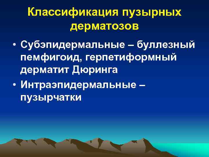 Классификация пузырных дерматозов • Субэпидермальные – буллезный пемфигоид, герпетиформный дерматит Дюринга • Интраэпидермальные –