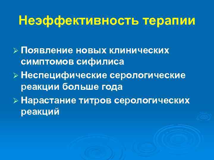 Неэффективность терапии Ø Появление новых клинических симптомов сифилиса Ø Неспецифические серологические реакции больше года