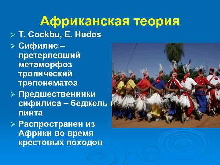 Африканская теория T. Cockbu, E. Hudos Ø Сифилис – претерпевший метаморфоз тропический трепонематоз Ø