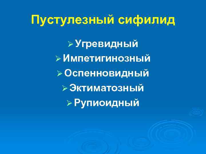 Пустулезный сифилид Ø Угревидный Ø Импетигинозный Ø Оспенновидный Ø Эктиматозный Ø Рупиоидный 