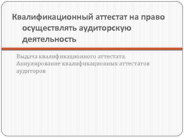 Квалификационный аттестат на право осуществлять аудиторскую деятельность Выдача квалификационного аттестата. Аннулирование квалификационных аттестатов аудиторов