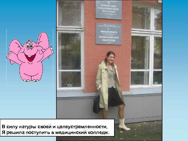 В силу натуры своей и целеустремленности, Я решила поступить в медицинский колледж. 