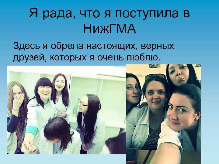 Я рада, что я поступила в Ниж. ГМА Здесь я обрела настоящих, верных друзей,