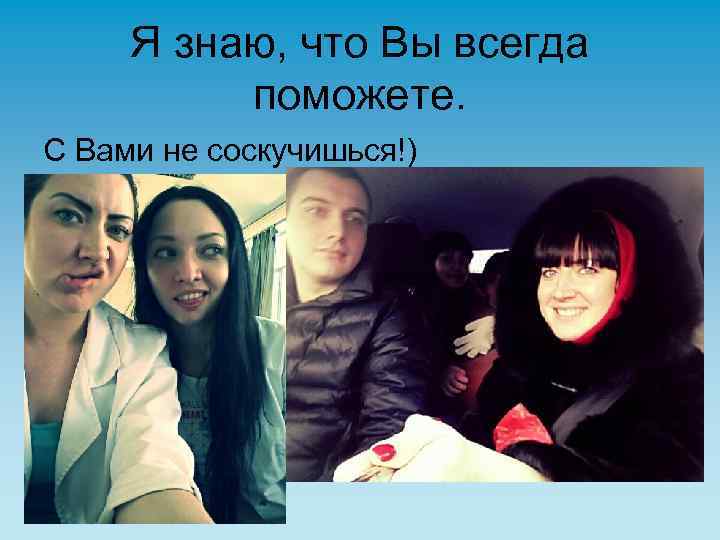 Я знаю, что Вы всегда поможете. С Вами не соскучишься!) 