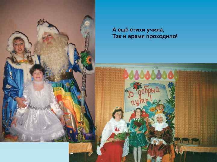 А ещё стихи учила, Так и время проходило! 