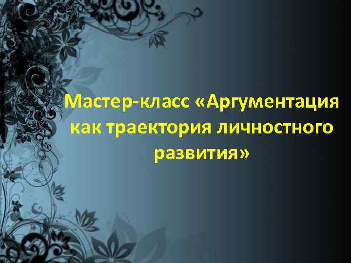 Мастер-класс «Аргументация как траектория личностного развития» 