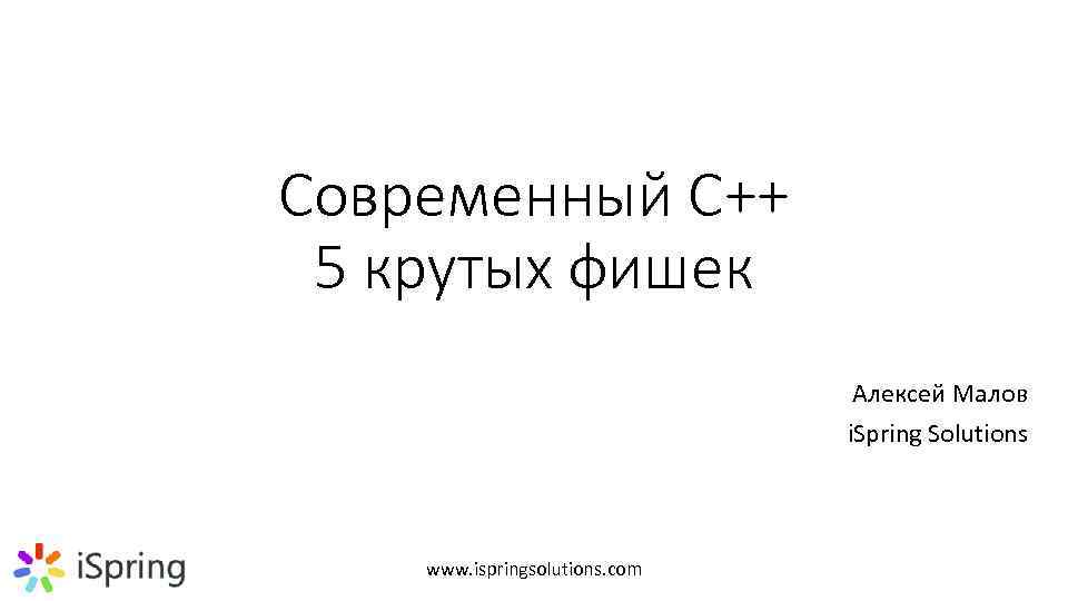 Современный C++ 5 крутых фишек Алексей Малов i. Spring Solutions www. ispringsolutions. com 