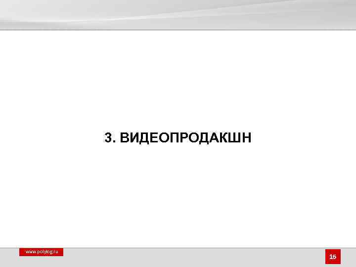 3. ВИДЕОПРОДАКШН www. polylog. ru 15 
