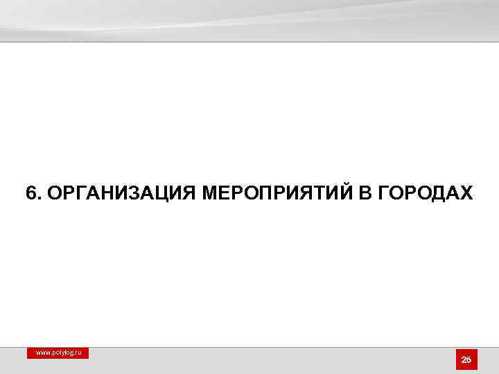 6. ОРГАНИЗАЦИЯ МЕРОПРИЯТИЙ В ГОРОДАХ www. polylog. ru 25 