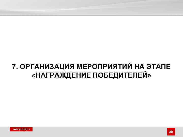 7. ОРГАНИЗАЦИЯ МЕРОПРИЯТИЙ НА ЭТАПЕ «НАГРАЖДЕНИЕ ПОБЕДИТЕЛЕЙ» www. polylog. ru 29 