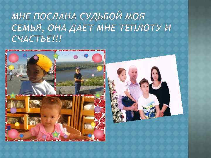 МНЕ ПОСЛАНА СУДЬБОЙ МОЯ СЕМЬЯ, ОНА ДАЕТ МНЕ ТЕПЛОТУ И СЧАСТЬЕ!!! 