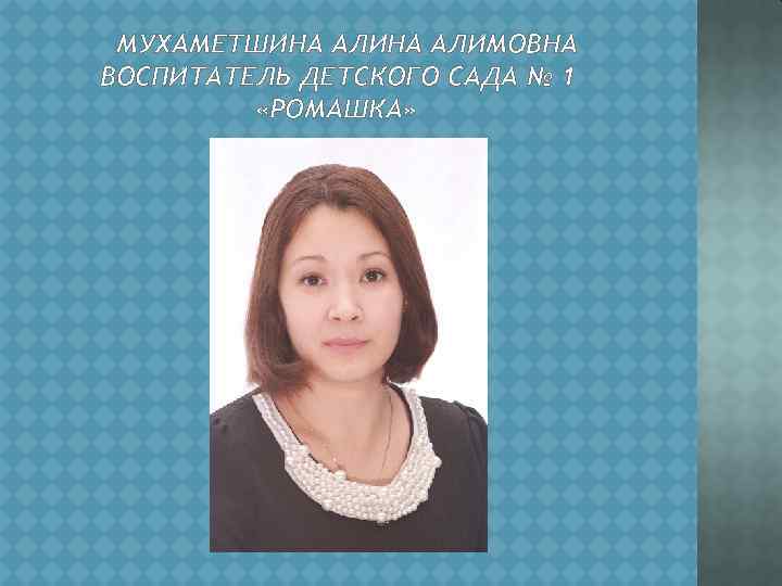 МУХАМЕТШИНА АЛИМОВНА ВОСПИТАТЕЛЬ ДЕТСКОГО САДА № 1 «РОМАШКА» 