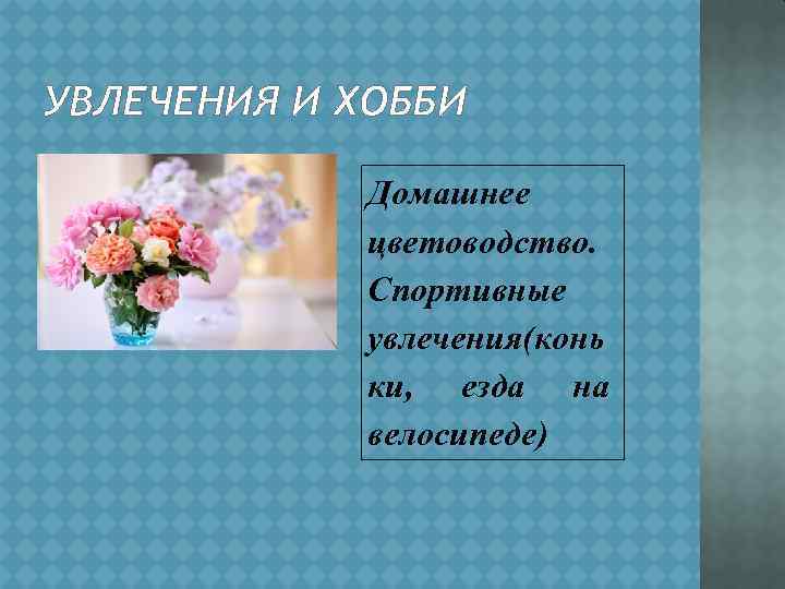 УВЛЕЧЕНИЯ И ХОББИ Домашнее цветоводство. Спортивные увлечения(конь ки, езда на велосипеде) 