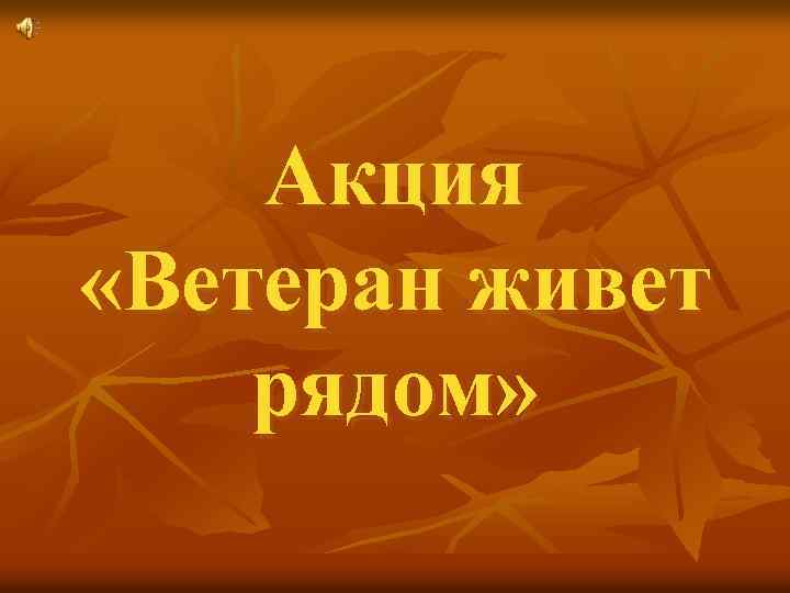 Акция «Ветеран живет рядом» 