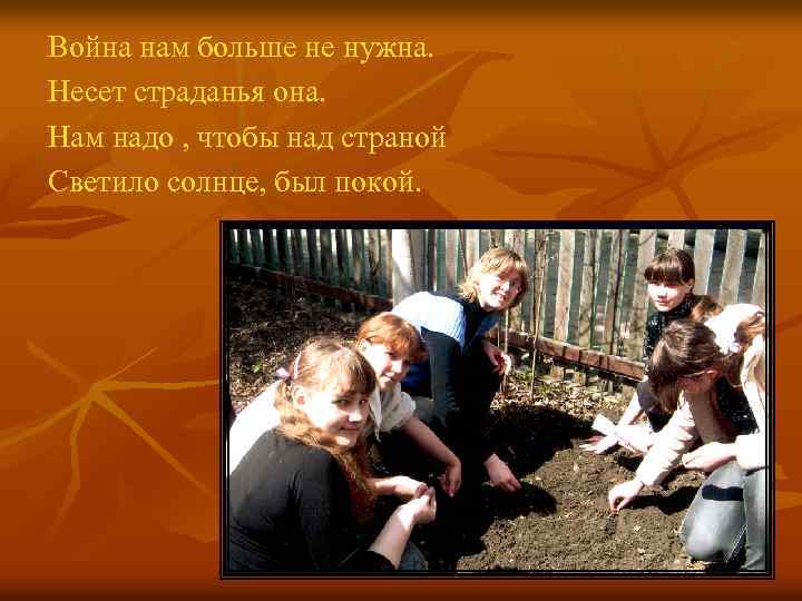 Война нам больше не нужна. Несет страданья она. Нам надо , чтобы над страной