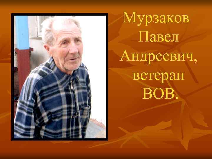 Мурзаков Павел Андреевич, ветеран ВОВ. 