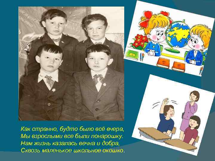 Как странно, будто было всё вчера, Мы взрослыми все были понарошку. Нам жизнь казалась