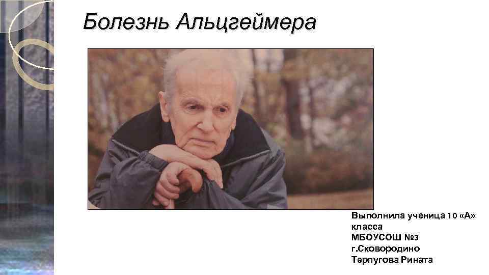 Болезнь Альцгеймера Выполнила ученица 10 «А» класса МБОУСОШ № 3 г. Сковородино Терпугова Рината