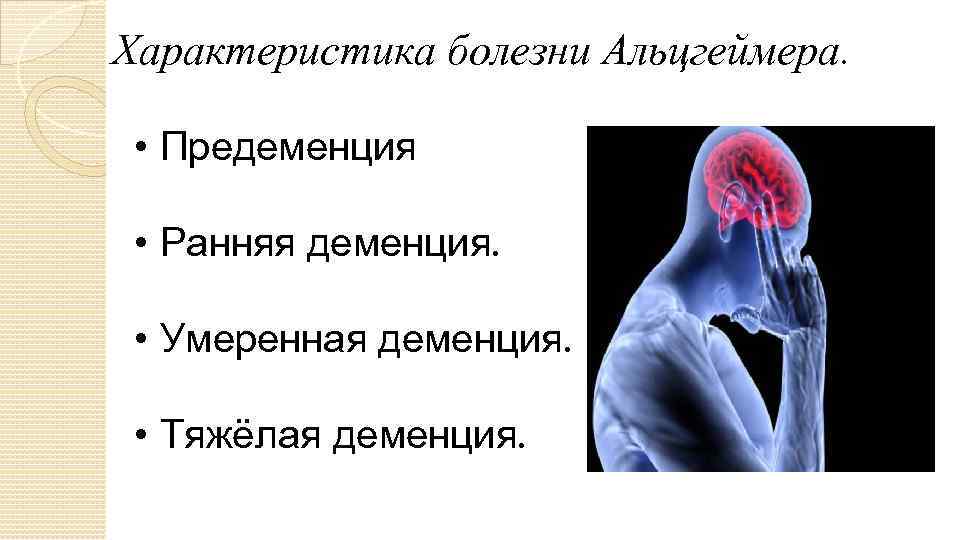 Характеристика болезни Альцгеймера. • Предеменция • Ранняя деменция. • Умеренная деменция. • Тяжёлая деменция.