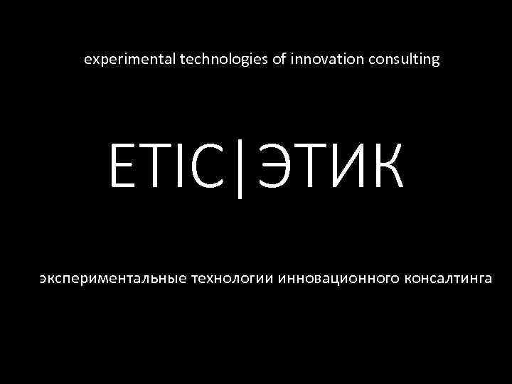 experimental technologies of innovation consulting ETIC|ЭТИК экспериментальные технологии инновационного консалтинга 
